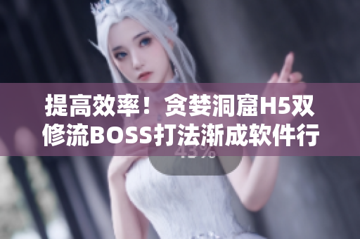 提高效率！贪婪洞窟H5双修流BOSS打法渐成软件行业生产力工具