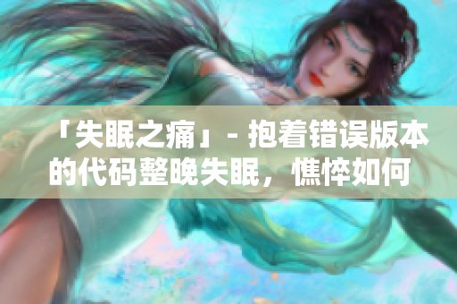 「失眠之痛」- 抱着错误版本的代码整晚失眠，憔悴如何预防？