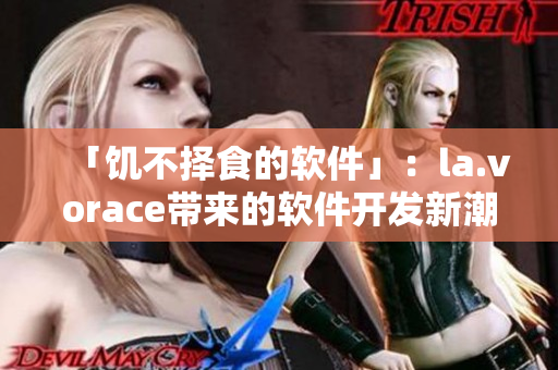 「饥不择食的软件」：la.vorace带来的软件开发新潮流