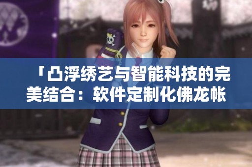 「凸浮绣艺与智能科技的完美结合：软件定制化佛龙帐」