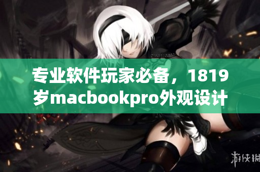 专业软件玩家必备，1819岁macbookpro外观设计全解析
