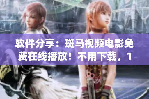 软件分享：斑马视频电影免费在线播放！不用下载，1080p高清无缝观看！