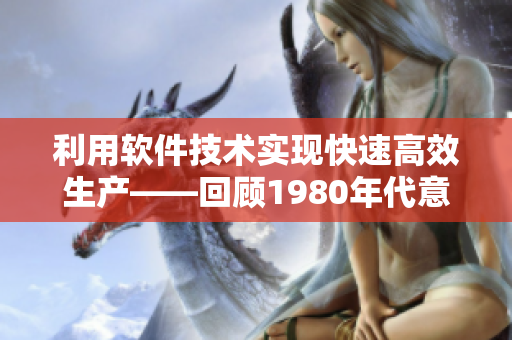 利用软件技术实现快速高效生产——回顾1980年代意大利产业现状