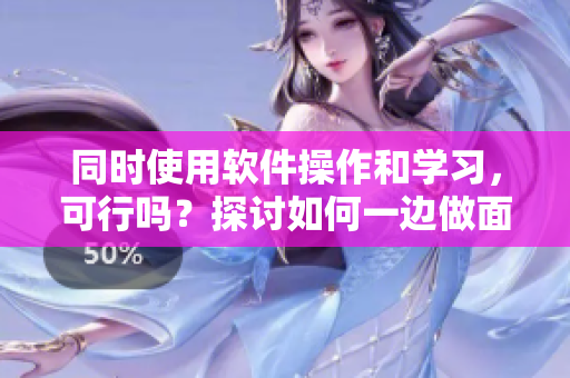 同时使用软件操作和学习，可行吗？探讨如何一边做面膜一边提升技能