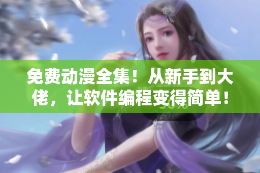 免费动漫全集！从新手到大佬，让软件编程变得简单！