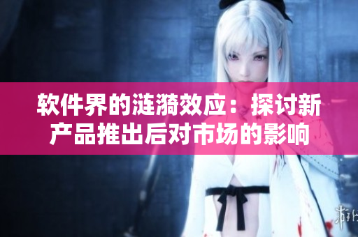 软件界的涟漪效应：探讨新产品推出后对市场的影响