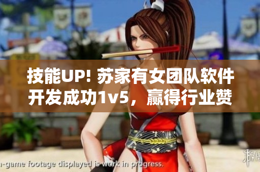 技能UP! 苏家有女团队软件开发成功1v5，赢得行业赞誉