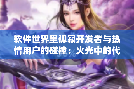 软件世界里孤寂开发者与热情用户的碰撞：火光中的代码Python