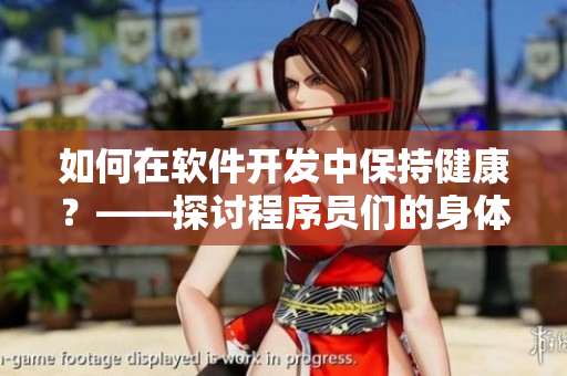 如何在软件开发中保持健康？——探讨程序员们的身体健康问题