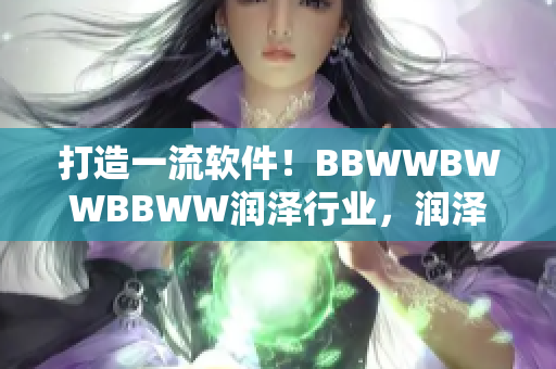 打造一流软件！BBWWBWWBBWW润泽行业，润泽未来