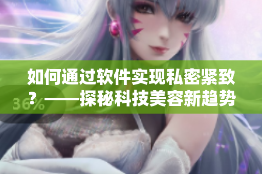 如何通过软件实现私密紧致？——探秘科技美容新趋势