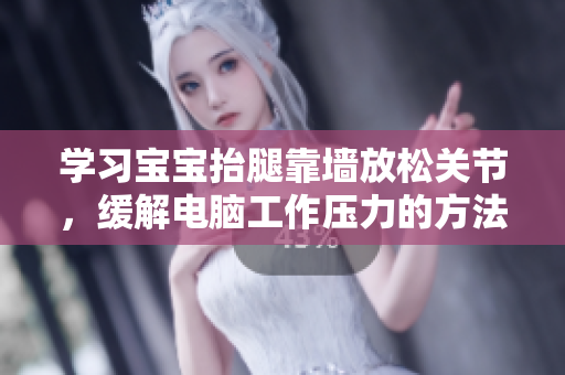 学习宝宝抬腿靠墙放松关节，缓解电脑工作压力的方法？