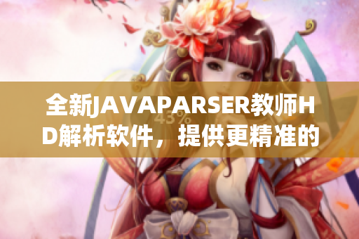 全新JAVAPARSER教师HD解析软件，提供更精准的学习分析！