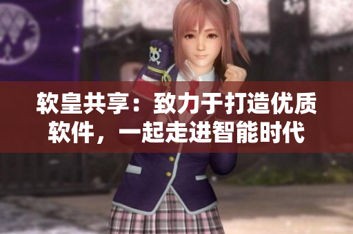 软皇共享：致力于打造优质软件，一起走进智能时代