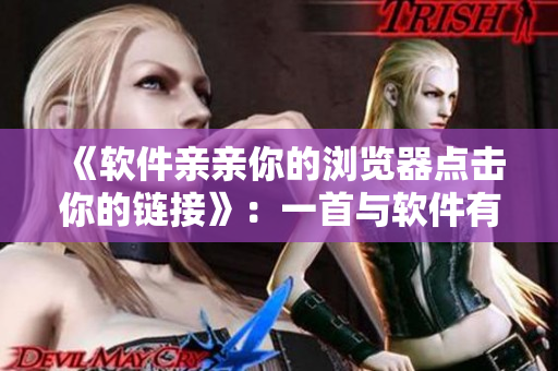 《软件亲亲你的浏览器点击你的链接》：一首与软件有关的新歌