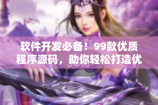 软件开发必备！99款优质程序源码，助你轻松打造优秀软件