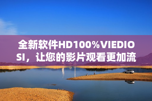 全新软件HD100%VIEDIOSI，让您的影片观看更加流畅
