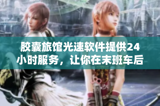 胶囊旅馆光速软件提供24小时服务，让你在末班车后也能轻松预订入住