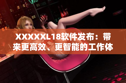 XXXXXL18软件发布：带来更高效、更智能的工作体验！
