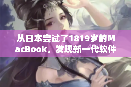 从日本尝试了1819岁的MacBook，发现新一代软件表现超乎想象