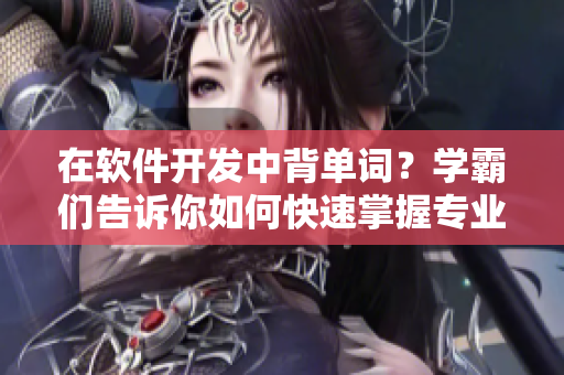 在软件开发中背单词？学霸们告诉你如何快速掌握专业词汇！