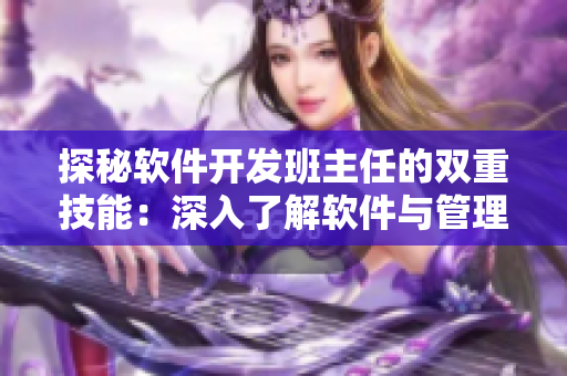 探秘软件开发班主任的双重技能：深入了解软件与管理