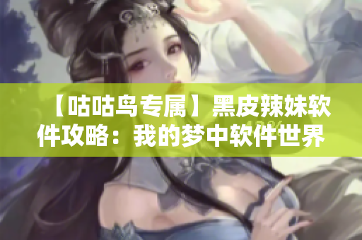 【咕咕鸟专属】黑皮辣妹软件攻略：我的梦中软件世界二十二年