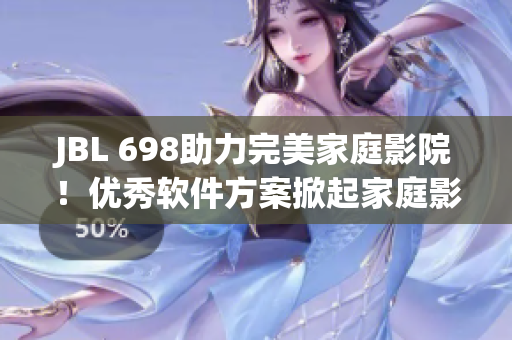 JBL 698助力完美家庭影院！优秀软件方案掀起家庭影音新高度