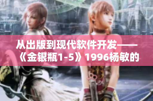 从出版到现代软件开发——《金银瓶1-5》1996杨敏的历史启示录