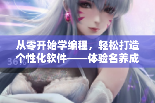 从零开始学编程，轻松打造个性化软件——体验名养成器女主的系统指引