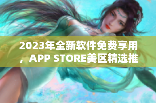 2023年全新软件免费享用，APP STORE美区精选推荐！