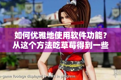 如何优雅地使用软件功能？从这个方法吃草莓得到一些启示