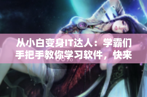 从小白变身IT达人：学霸们手把手教你学习软件，快来试试吧！