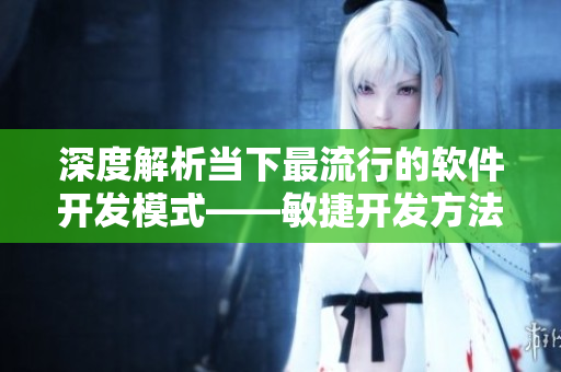 深度解析当下最流行的软件开发模式——敏捷开发方法
