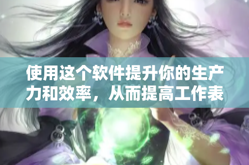 使用这个软件提升你的生产力和效率，从而提高工作表现！