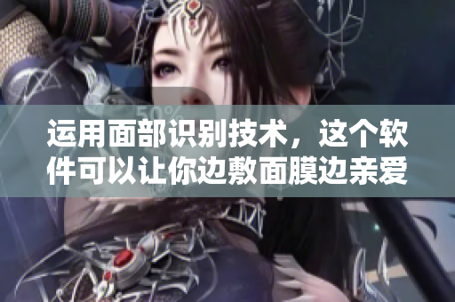 运用面部识别技术，这个软件可以让你边敷面膜边亲爱的人，快来试试吧！