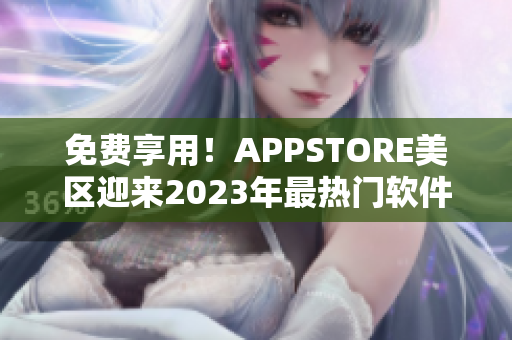 免费享用！APPSTORE美区迎来2023年最热门软件！