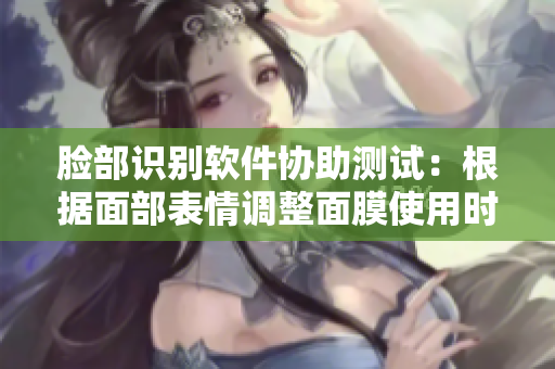 脸部识别软件协助测试：根据面部表情调整面膜使用时间