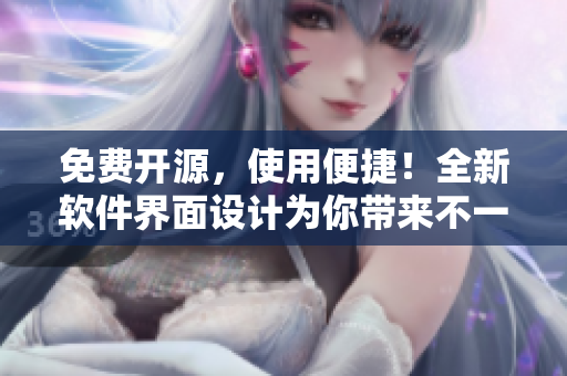 免费开源，使用便捷！全新软件界面设计为你带来不一样的使用体验！