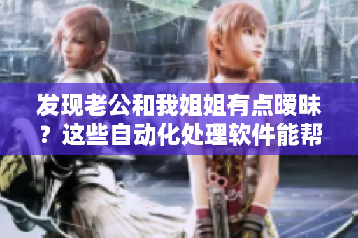 发现老公和我姐姐有点暧昧？这些自动化处理软件能帮你如何监控？!