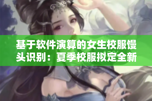 基于软件演算的女生校服馒头识别：夏季校服拟定全新方案