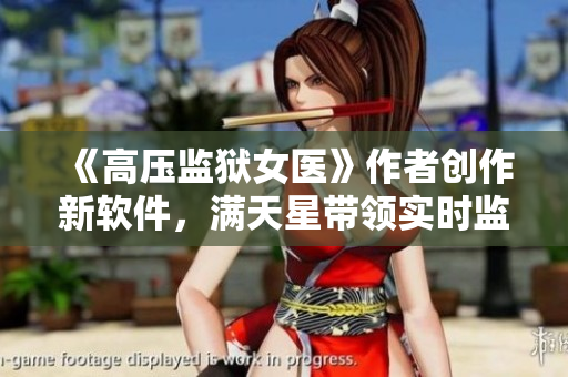 《高压监狱女医》作者创作新软件，满天星带领实时监控技术突破！