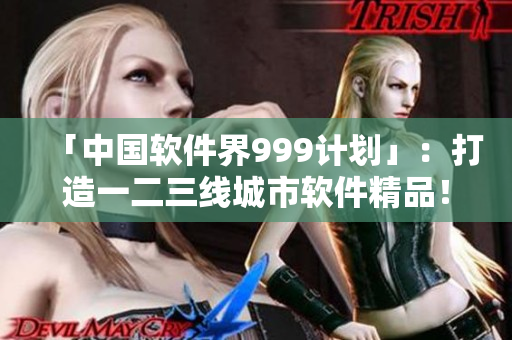 「中国软件界999计划」：打造一二三线城市软件精品！