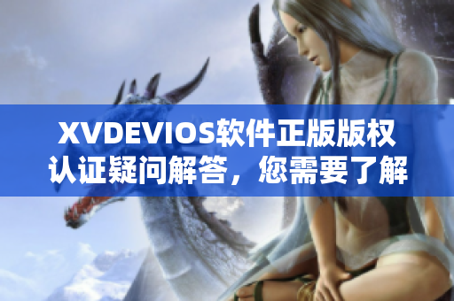 XVDEVIOS软件正版版权认证疑问解答，您需要了解的全貌！