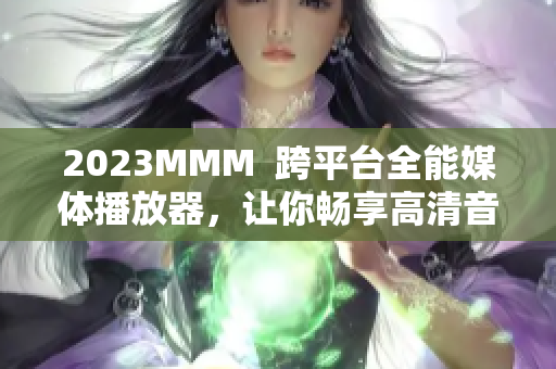2023MMM  跨平台全能媒体播放器，让你畅享高清音视频