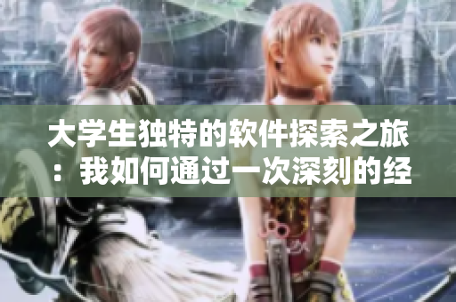 大学生独特的软件探索之旅：我如何通过一次深刻的经历学会了软件开发技巧