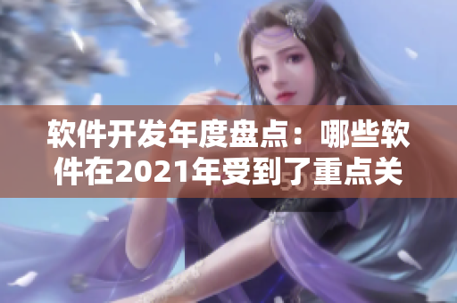 软件开发年度盘点：哪些软件在2021年受到了重点关注？