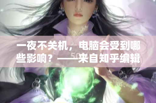 一夜不关机，电脑会受到哪些影响？——来自知乎编辑的安利