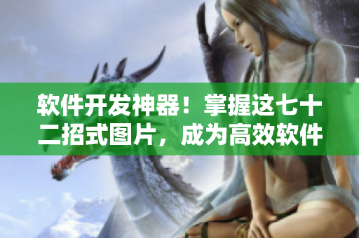软件开发神器！掌握这七十二招式图片，成为高效软件开发专家