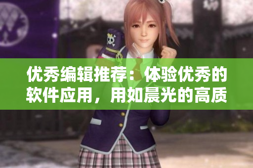 优秀编辑推荐：体验优秀的软件应用，用如晨光的高质量软件助力工作学习